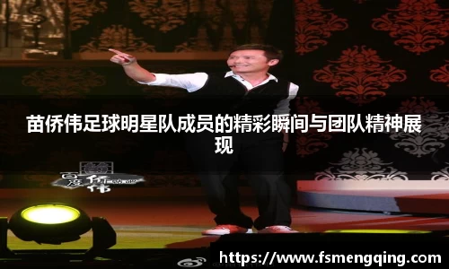 苗侨伟足球明星队成员的精彩瞬间与团队精神展现