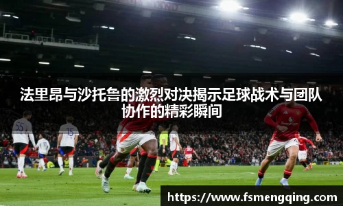 法里昂与沙托鲁的激烈对决揭示足球战术与团队协作的精彩瞬间