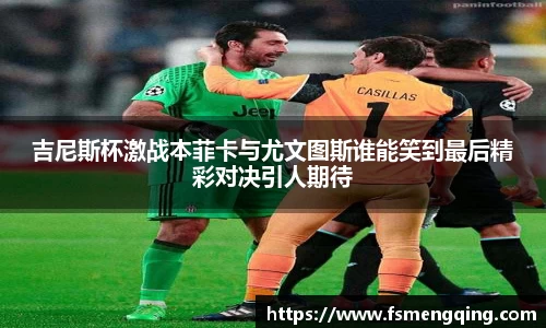 吉尼斯杯激战本菲卡与尤文图斯谁能笑到最后精彩对决引人期待