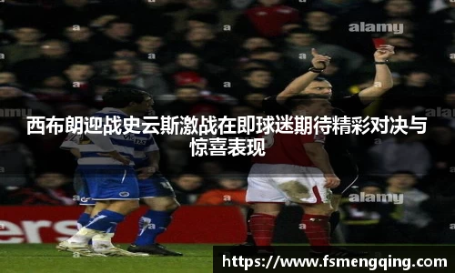 西布朗迎战史云斯激战在即球迷期待精彩对决与惊喜表现