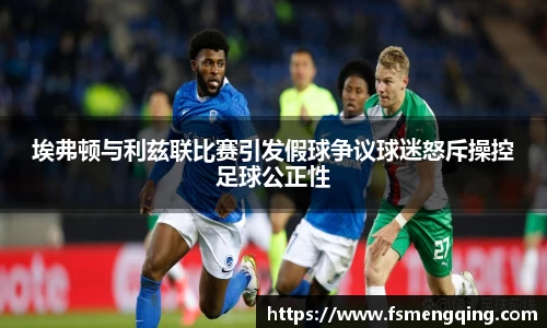 埃弗顿与利兹联比赛引发假球争议球迷怒斥操控足球公正性