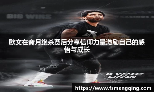 欧文在斋月绝杀赛后分享信仰力量激励自己的感悟与成长