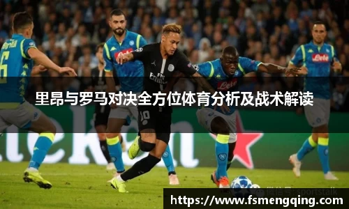 里昂与罗马对决全方位体育分析及战术解读