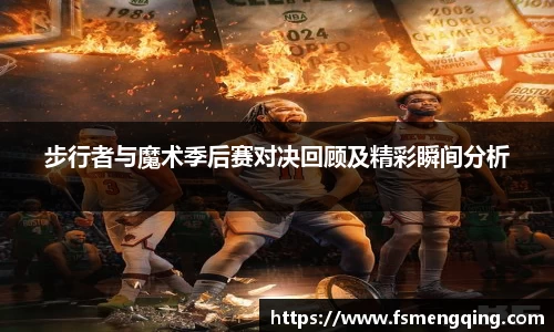 步行者与魔术季后赛对决回顾及精彩瞬间分析