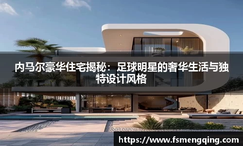 内马尔豪华住宅揭秘：足球明星的奢华生活与独特设计风格